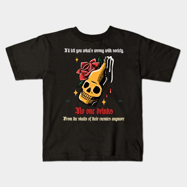 I'll Tell You What's Wrong With Society. No One Drinks From The Skulls Of Their Enemies Anymore. Kids T-Shirt by Art master